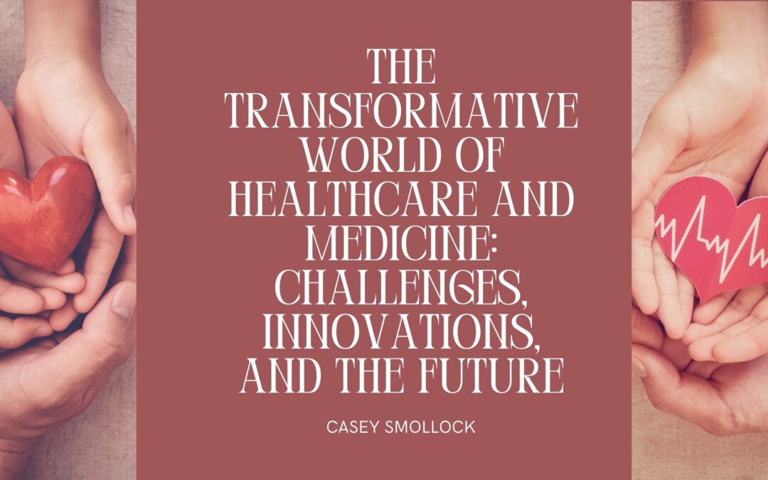 The Transformative World of Healthcare and Medicine: Challenges, Innovations, and the Future